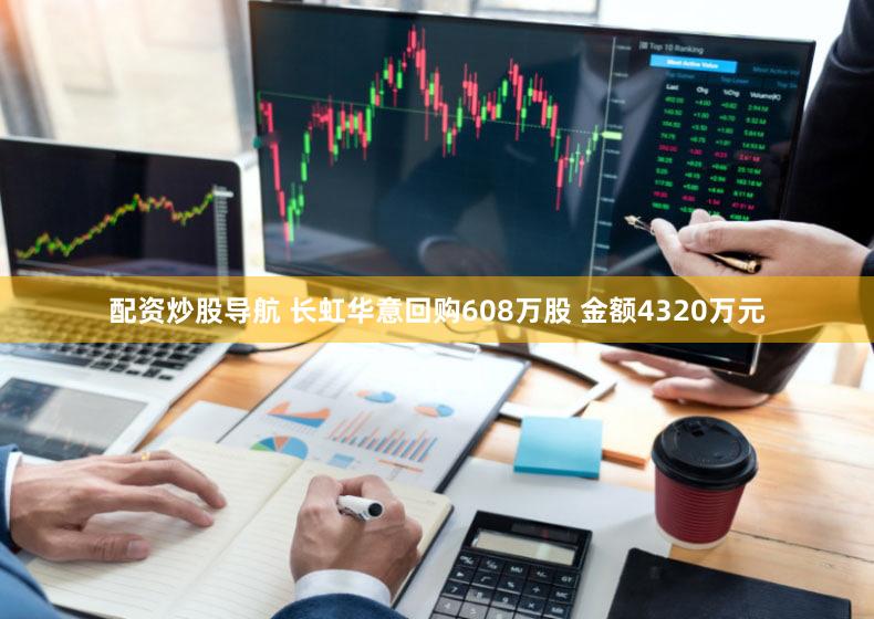 配资炒股导航 长虹华意回购608万股 金额4320万元