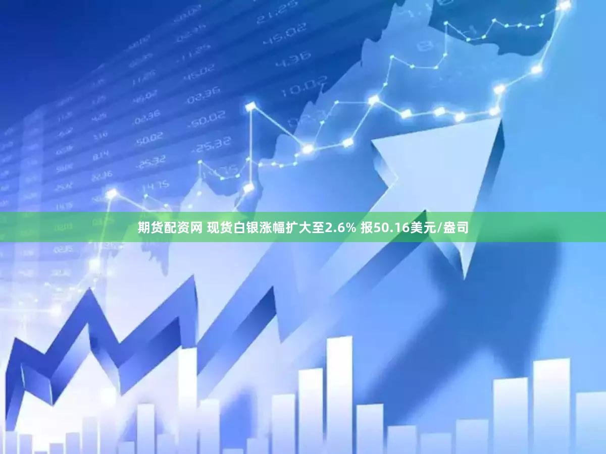 期货配资网 现货白银涨幅扩大至2.6% 报50.16美元/盎司