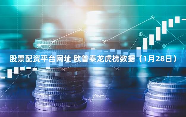 股票配资平台网址 欧普泰龙虎榜数据(1月28日)