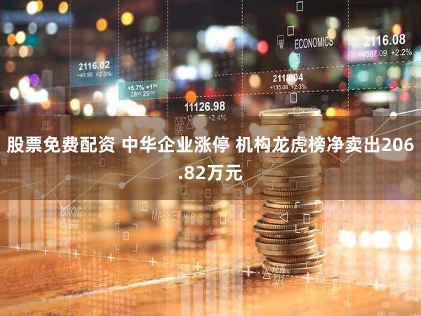 股票免费配资 中华企业涨停 机构龙虎榜净卖出206.82万元