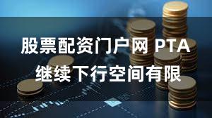 股票配资门户网 PTA 继续下行空间有限