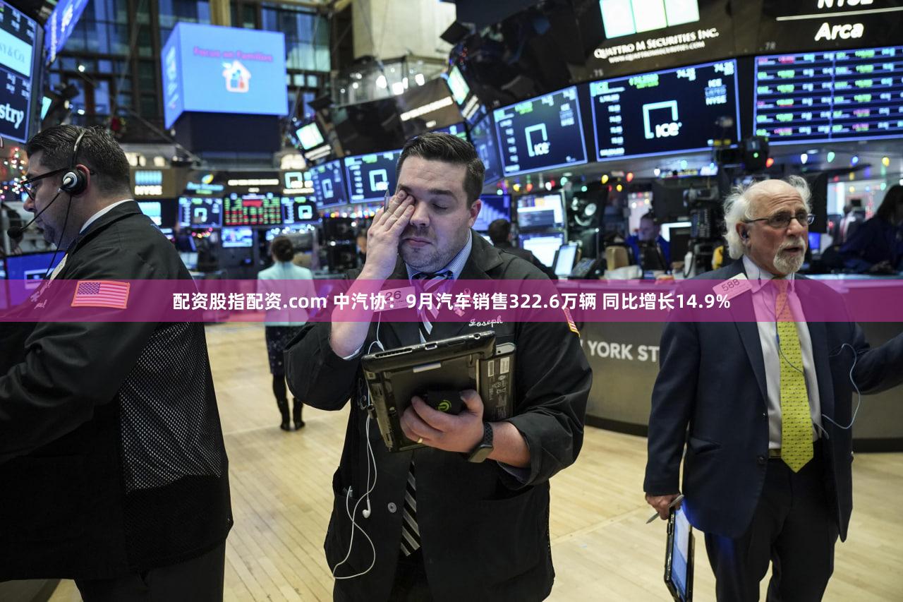 配资股指配资.com 中汽协：9月汽车销售322.6万辆 同比增长14.9%