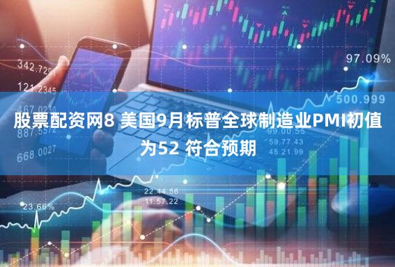 股票配资网8 美国9月标普全球制造业PMI初值为52 符合预期
