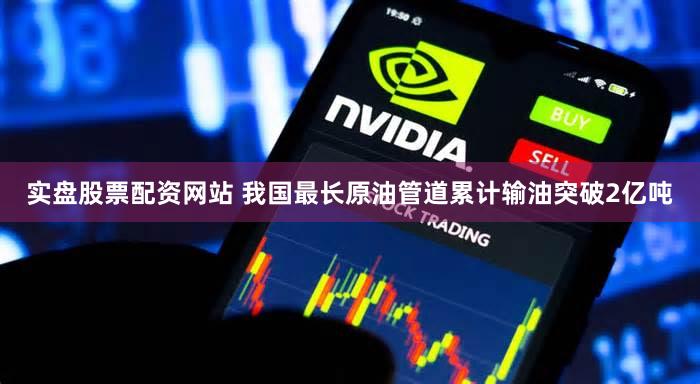 实盘股票配资网站 我国最长原油管道累计输油突破2亿吨