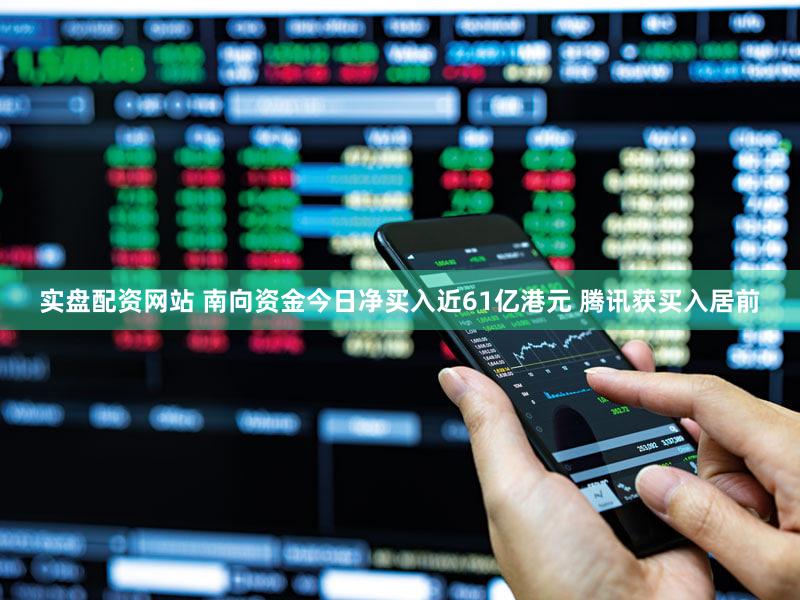 实盘配资网站 南向资金今日净买入近61亿港元 腾讯获买入居前