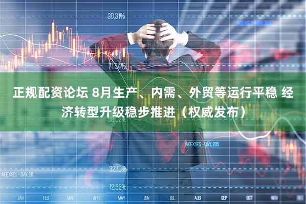 正规配资论坛 8月生产、内需、外贸等运行平稳 经济转型升级稳步推进（权威发布）