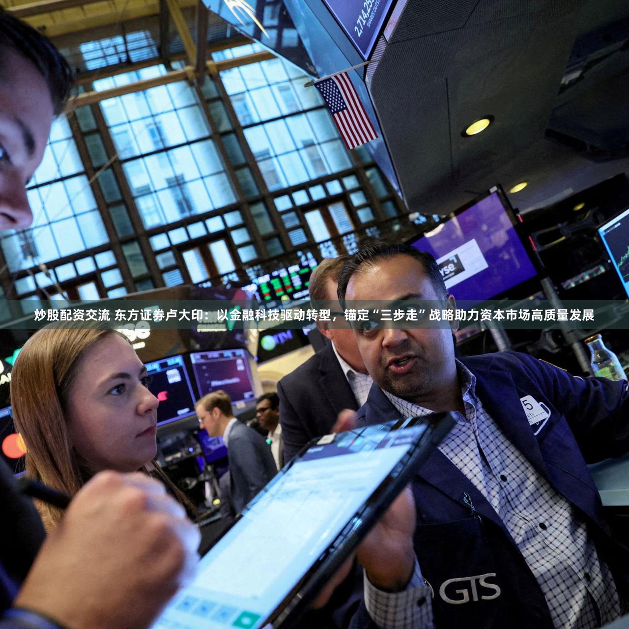 炒股配资交流 东方证券卢大印：以金融科技驱动转型，锚定“三步走”战略助力资本市场高质量发展