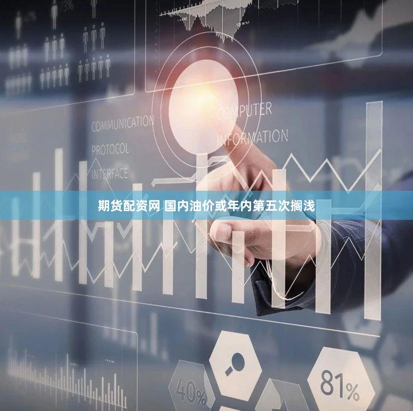 期货配资网 国内油价或年内第五次搁浅