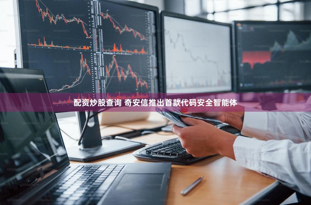 配资炒股查询 奇安信推出首款代码安全智能体