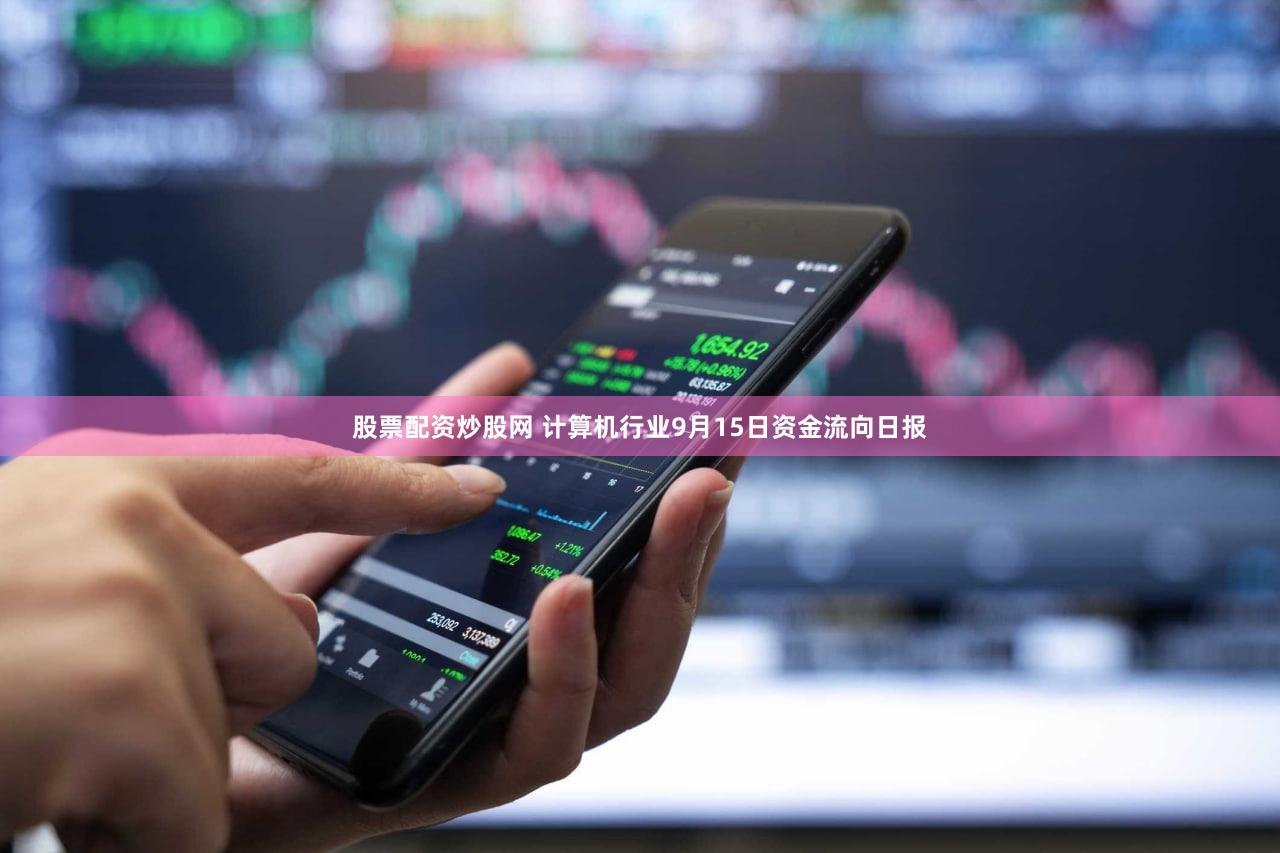 股票配资炒股网 计算机行业9月15日资金流向日报