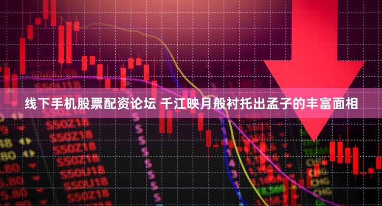 线下手机股票配资论坛 千江映月般衬托出孟子的丰富面相