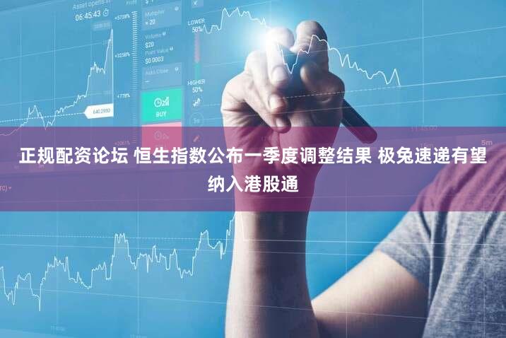 正规配资论坛 恒生指数公布一季度调整结果 极兔速递有望纳入港股通