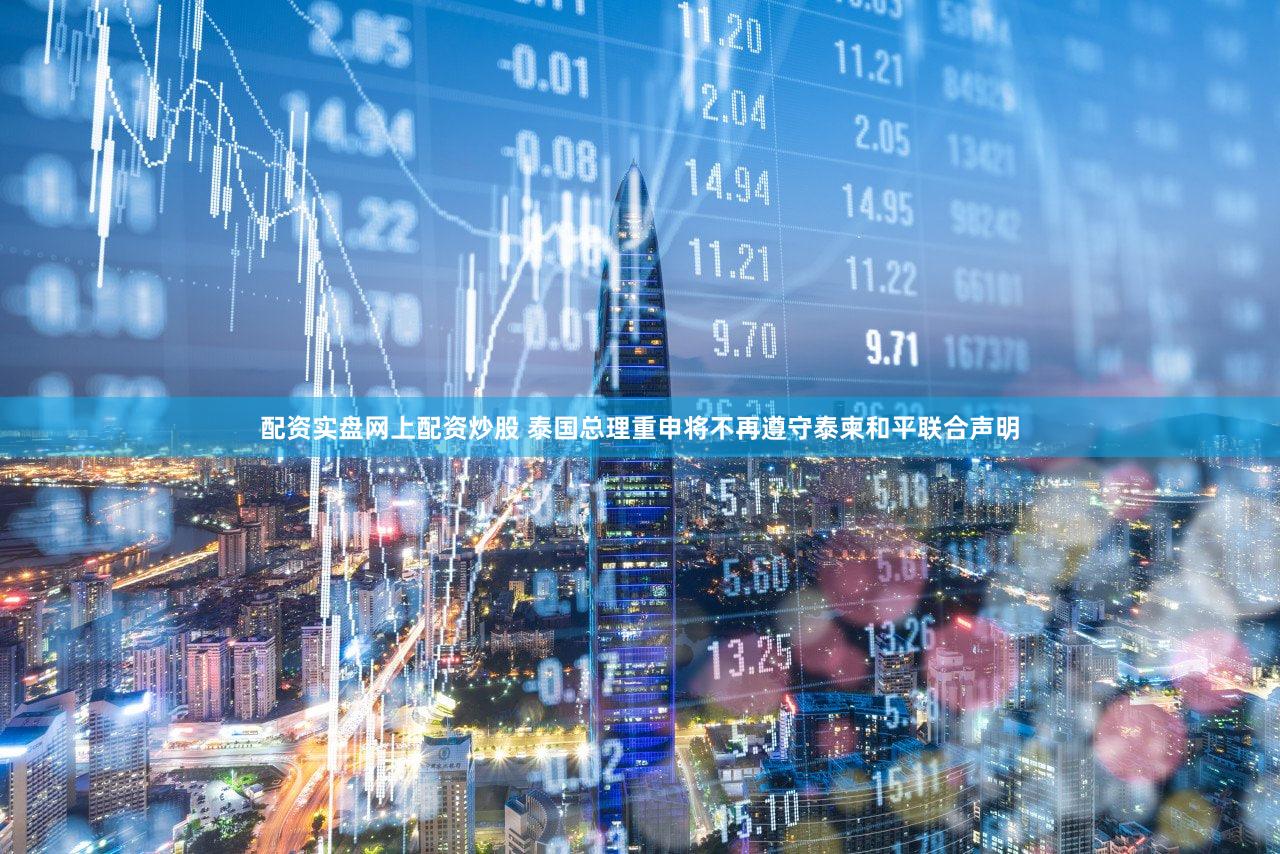 配资实盘网上配资炒股 泰国总理重申将不再遵守泰柬和平联合声明